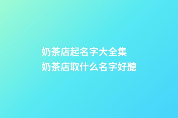 奶茶店起名字大全集 奶茶店取什么名字好聽-第1張-店鋪起名-玄機派